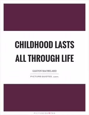Childhood lasts all through life Picture Quote #1