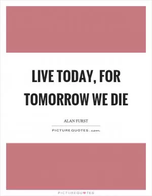 Live today, for tomorrow we die Picture Quote #1