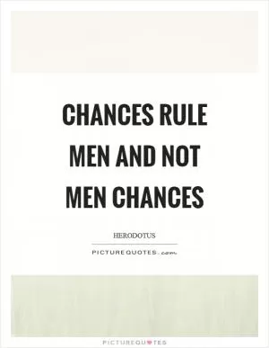 Chances rule men and not men chances Picture Quote #1