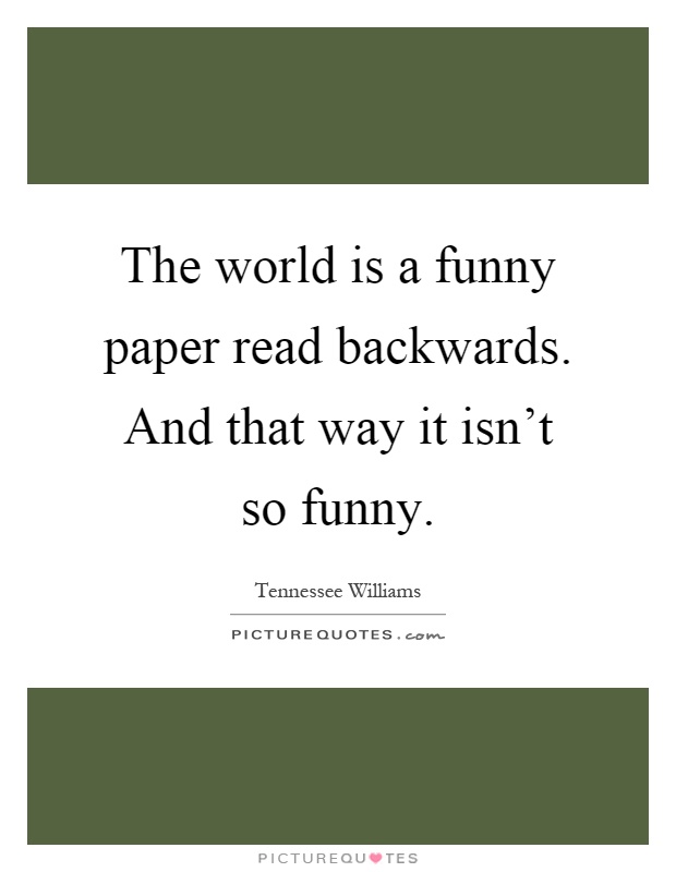The world is a funny paper read backwards. And that way it isn't so funny Picture Quote #1