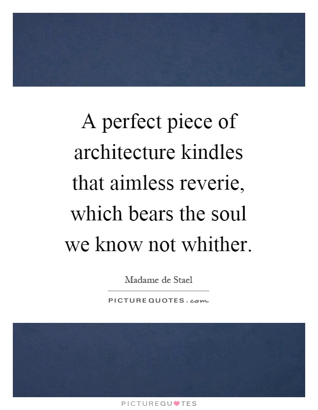A perfect piece of architecture kindles that aimless reverie, which bears the soul we know not whither Picture Quote #1