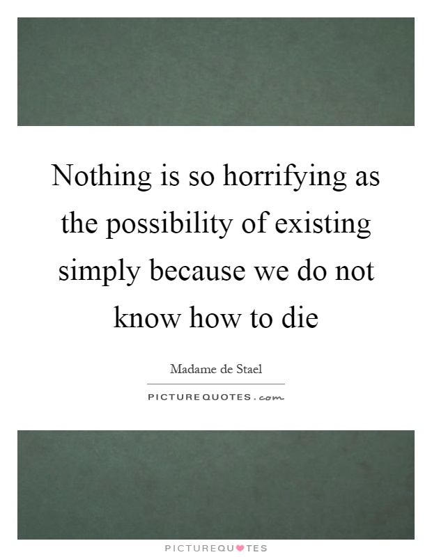 Nothing is so horrifying as the possibility of existing simply because we do not know how to die Picture Quote #1