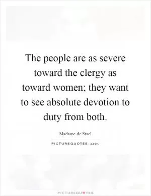 The people are as severe toward the clergy as toward women; they want to see absolute devotion to duty from both Picture Quote #1
