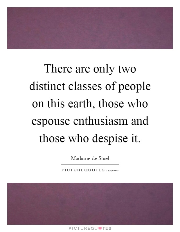 There are only two distinct classes of people on this earth, those who espouse enthusiasm and those who despise it Picture Quote #1