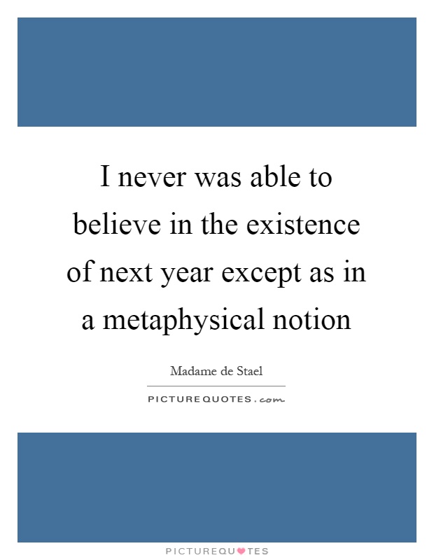 I never was able to believe in the existence of next year except as in a metaphysical notion Picture Quote #1