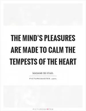 The mind’s pleasures are made to calm the tempests of the heart Picture Quote #1