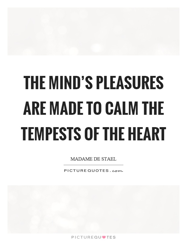 The mind's pleasures are made to calm the tempests of the heart Picture Quote #1