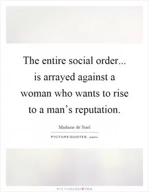 The entire social order... is arrayed against a woman who wants to rise to a man’s reputation Picture Quote #1