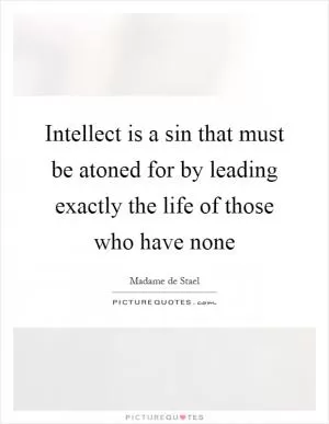 Intellect is a sin that must be atoned for by leading exactly the life of those who have none Picture Quote #1