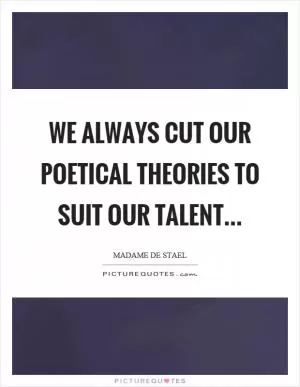 We always cut our poetical theories to suit our talent Picture Quote #1