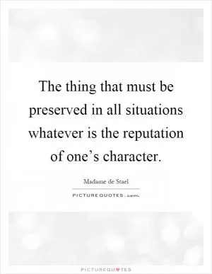 The thing that must be preserved in all situations whatever is the reputation of one’s character Picture Quote #1
