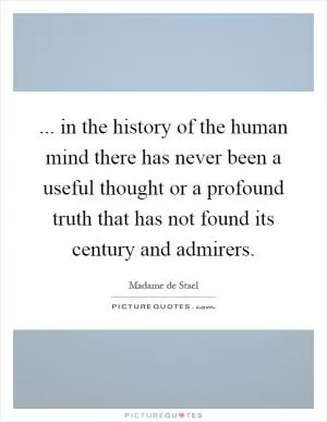 ... in the history of the human mind there has never been a useful thought or a profound truth that has not found its century and admirers Picture Quote #1