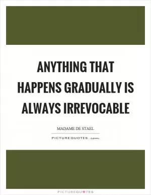Anything that happens gradually is always irrevocable Picture Quote #1