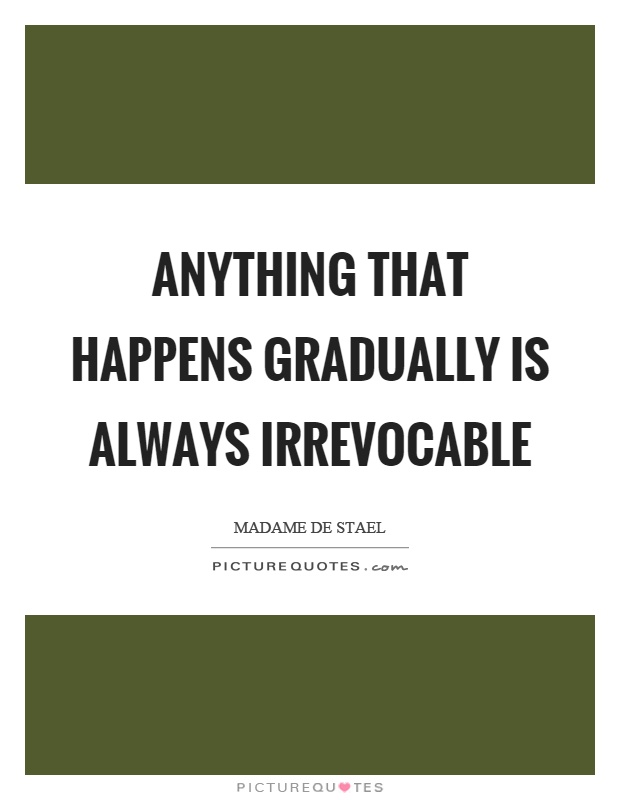 Anything that happens gradually is always irrevocable Picture Quote #1