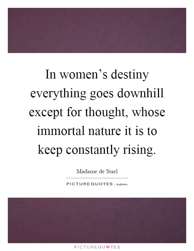 In women's destiny everything goes downhill except for thought, whose immortal nature it is to keep constantly rising Picture Quote #1