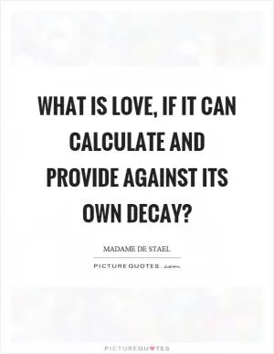 What is love, if it can calculate and provide against its own decay? Picture Quote #1