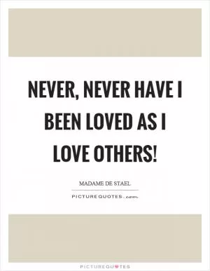 Never, never have I been loved as I love others! Picture Quote #1