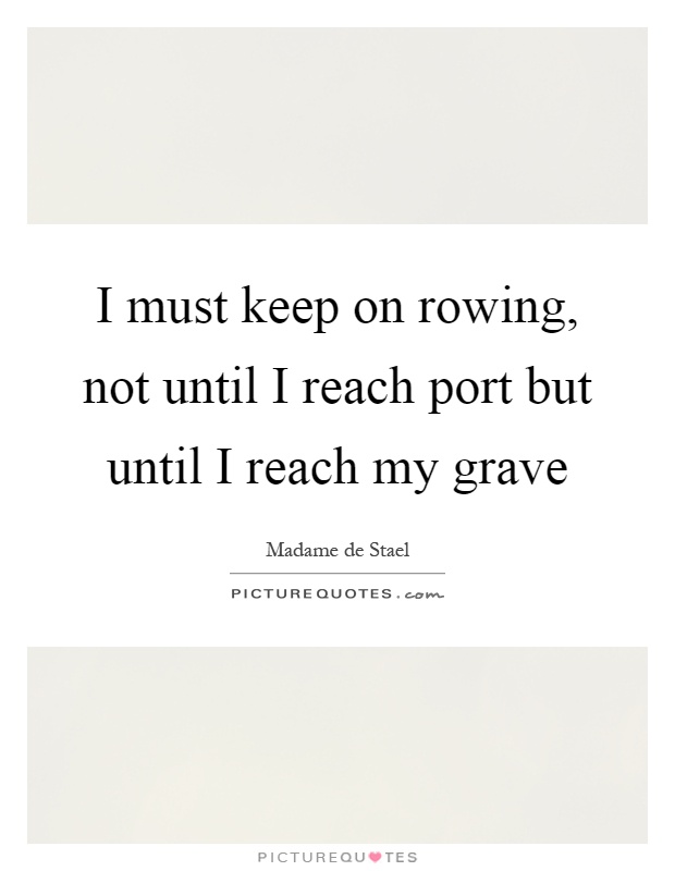 I must keep on rowing, not until I reach port but until I reach my grave Picture Quote #1