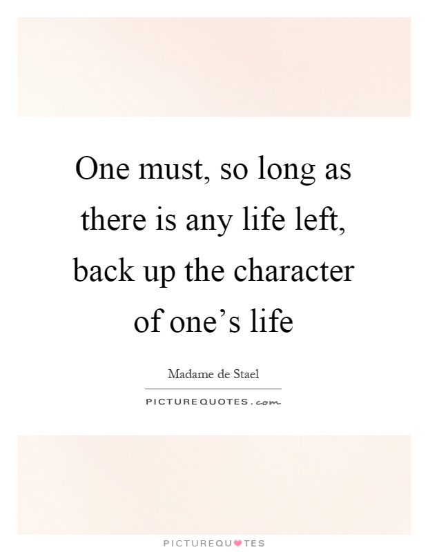 One must, so long as there is any life left, back up the character of one's life Picture Quote #1
