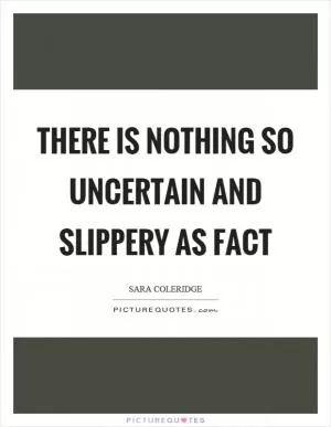 There is nothing so uncertain and slippery as fact Picture Quote #1