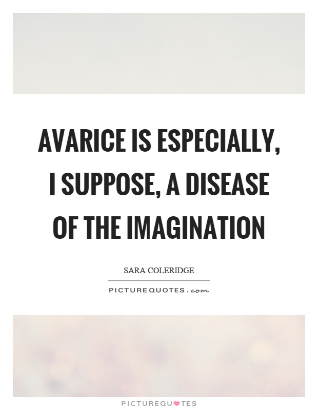 Avarice is especially, I suppose, a disease of the imagination Picture Quote #1