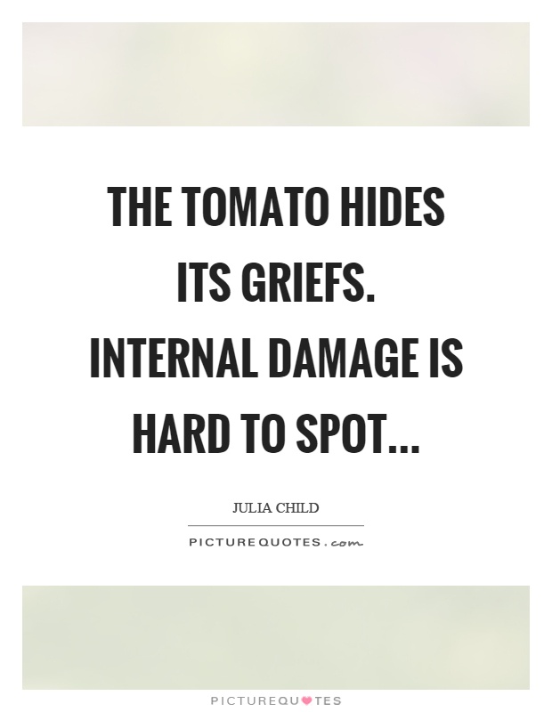 The tomato hides its griefs. Internal damage is hard to spot Picture Quote #1