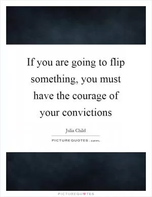 If you are going to flip something, you must have the courage of your convictions Picture Quote #1
