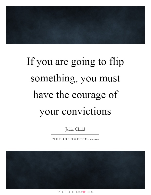 If you are going to flip something, you must have the courage of your convictions Picture Quote #1