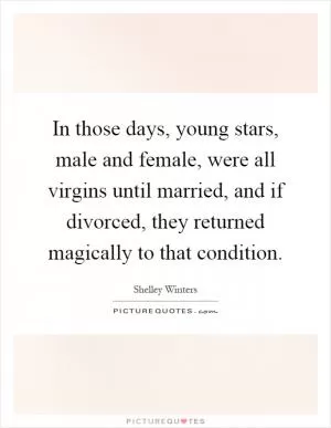 In those days, young stars, male and female, were all virgins until married, and if divorced, they returned magically to that condition Picture Quote #1