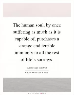 The human soul, by once suffering as much as it is capable of, purchases a strange and terrible immunity to all the rest of life’s sorrows Picture Quote #1
