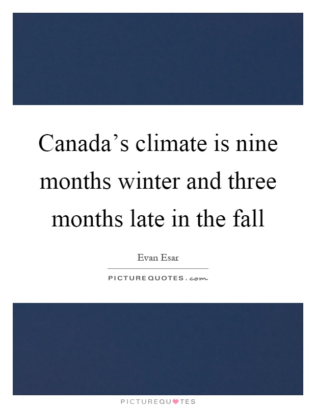 Canada's climate is nine months winter and three months late in the fall Picture Quote #1