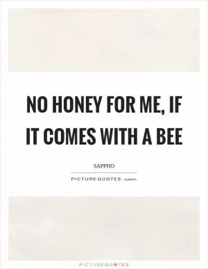 No honey for me, if it comes with a bee Picture Quote #1