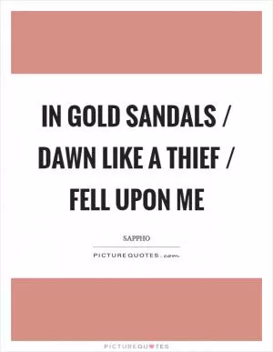 In gold sandals / dawn like a thief / fell upon me Picture Quote #1