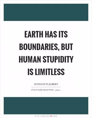 Earth has its boundaries, but human stupidity is limitless Picture Quote #1