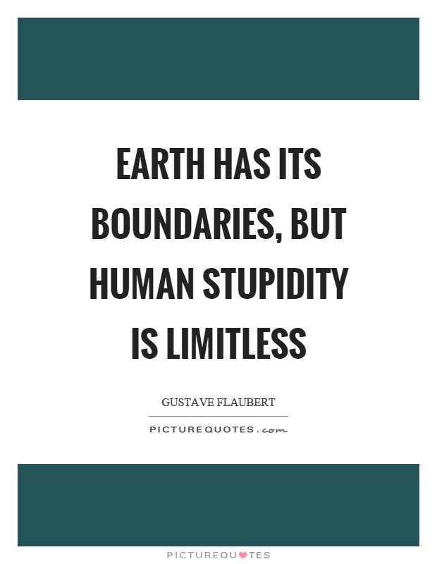 Earth has its boundaries, but human stupidity is limitless Picture Quote #1