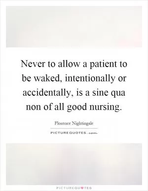Never to allow a patient to be waked, intentionally or accidentally, is a sine qua non of all good nursing Picture Quote #1