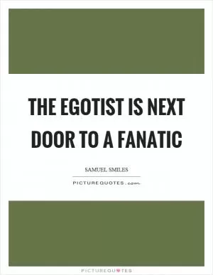 The egotist is next door to a fanatic Picture Quote #1