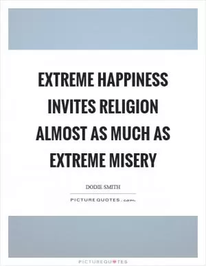 Extreme happiness invites religion almost as much as extreme misery Picture Quote #1