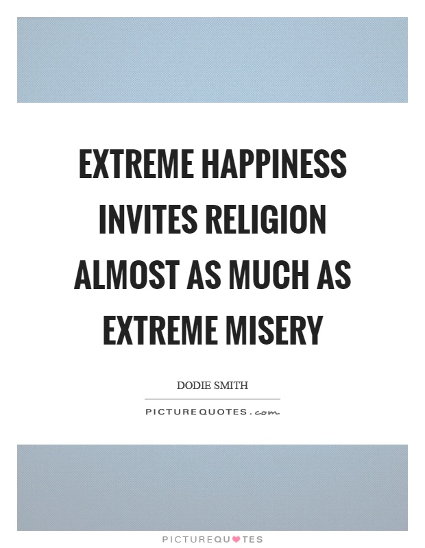 Extreme happiness invites religion almost as much as extreme misery Picture Quote #1