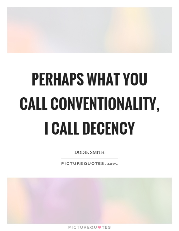 Perhaps what you call conventionality, I call decency Picture Quote #1