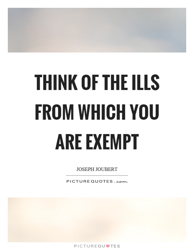 Think of the ills from which you are exempt Picture Quote #1