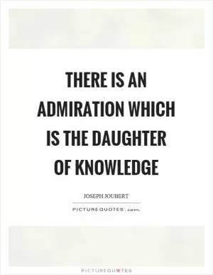 There is an admiration which is the daughter of knowledge Picture Quote #1