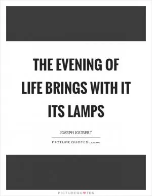 The evening of life brings with it its lamps Picture Quote #1