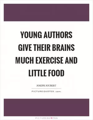 Young authors give their brains much exercise and little food Picture Quote #1