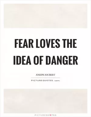 Fear loves the idea of danger Picture Quote #1