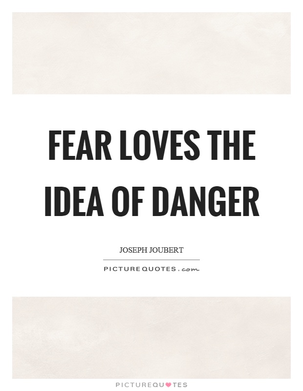 Fear loves the idea of danger Picture Quote #1