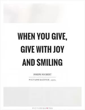 When you give, give with joy and smiling Picture Quote #1