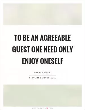 To be an agreeable guest one need only enjoy oneself Picture Quote #1