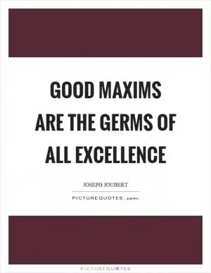 Good maxims are the germs of all excellence Picture Quote #1