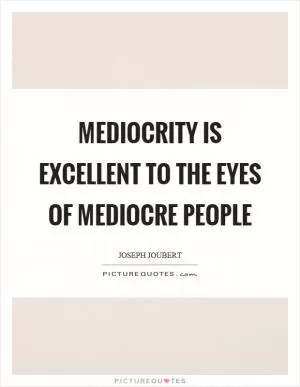 Mediocrity is excellent to the eyes of mediocre people Picture Quote #1